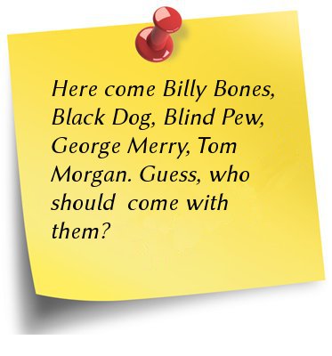 Here come Billy Bones, Black Dog, Blind Pew, George Merry, Tom Morgan. Guess, who should  come with them?